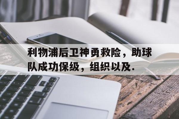爱游戏(ayx)中国体育注册-包含利物浦后卫神勇救险，助球队成功保级，组织以及.的词条-爱游戏(ayx)中国体育注册